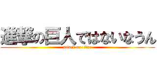 進撃の巨人ではないなうん (attack on titan)