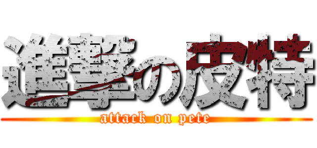 進撃の皮特 (attack on pete)