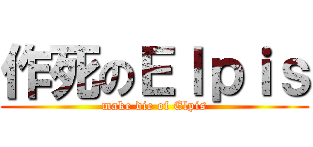 作死のＥｌｐｉｓ (make die of Elpis)
