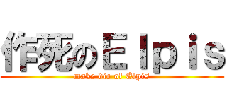 作死のＥｌｐｉｓ (make die of Elpis)
