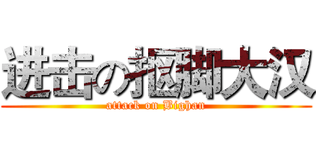 进击の抠脚大汉 (attack on Bighan)