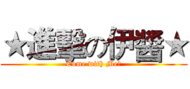 ★進擊の伊醬★ (Come with Me?)