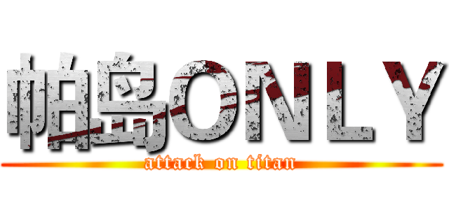 帕岛ＯＮＬＹ (attack on titan)
