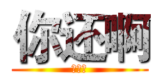 你还啊 (你好啊)