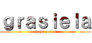 ｇｒａｓｉｅｌａ (chupa penes)