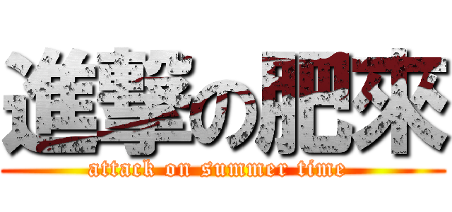 進撃の肥來 (attack on summer time )