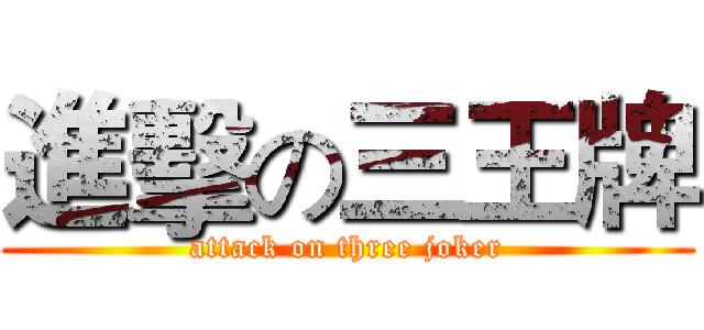 進擊の三王牌 (attack on three joker)