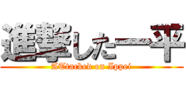 進撃した一平 (ATtacked on Ippei)