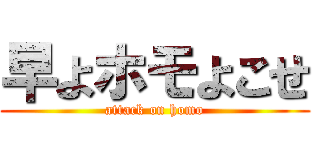 早よホモよこせ (attack on homo)