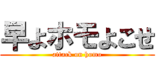 早よホモよこせ (attack on homo)