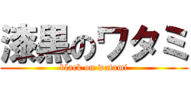 漆黒のワタミ (black on watami)