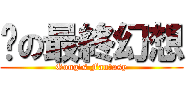 龔の最終幻想 (Gong\'s Fantasy)