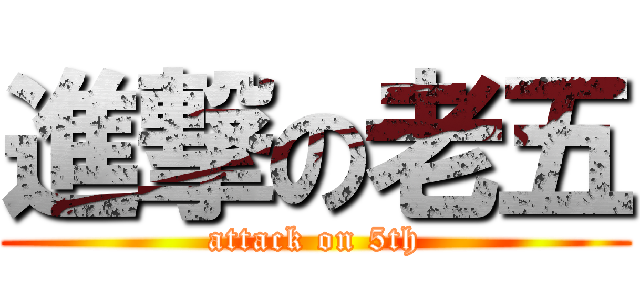 進撃の老五 (attack on 5th)