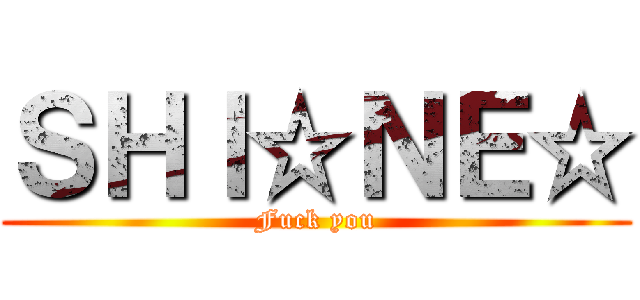 ＳＨＩ☆ＮＥ☆ (Fuck you)
