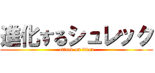 進化するシュレック (attack on titan)