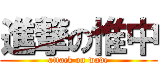 進撃の惟中 (attack on wade)