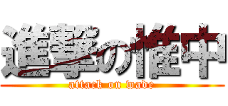 進撃の惟中 (attack on wade)