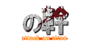 の幹 (attack on titan)