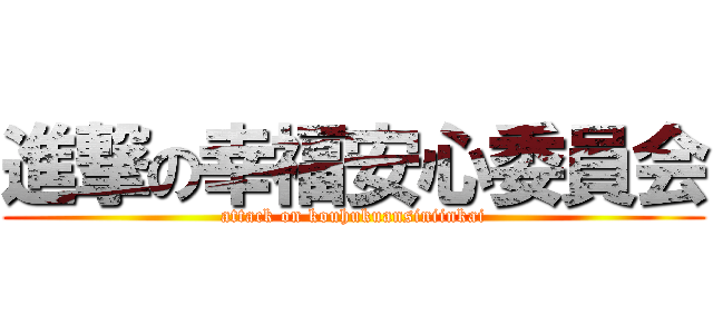 進撃の幸福安心委員会 (attack on kouhukuansiniinkai)