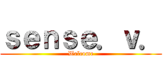 ｓｅｎｓｅ．ｖ． (Welcome)