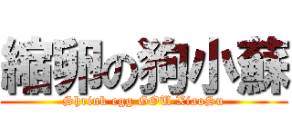 縮卵の狗小蘇 (Shrink egg GOU XiaoSu)