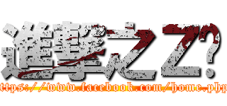 進撃之Ｚ醬 (https://www.facebook.com/home.php)
