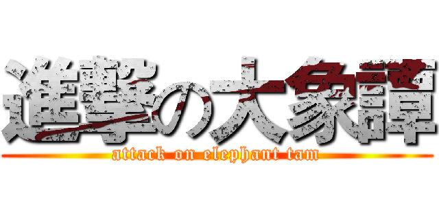進撃の大象譚 (attack on elephant tam)