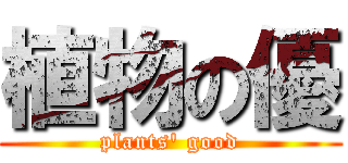 植物の優 (plants\' good)
