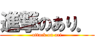 進撃のあり． (attack on ari)