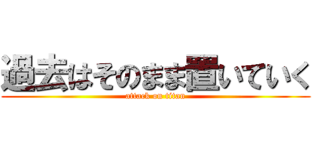 過去はそのまま置いていく (attack on titan)