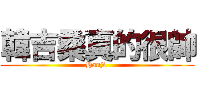 韓吉桑真的很帥 (Hanji )