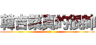 韓吉桑真的很帥 (Hanji )
