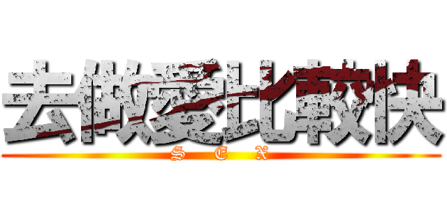 去做愛比較快 (S    E    X)