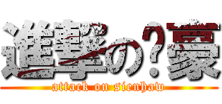 進撃の贤豪 (attack on sienhaw)