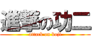 進撃の功二 (attack on koji)