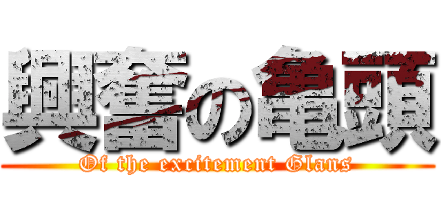 興奮の亀頭 (Of the excitement Glans)