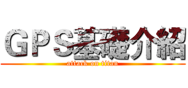 ＧＰＳ基礎介紹 (attack on titan)