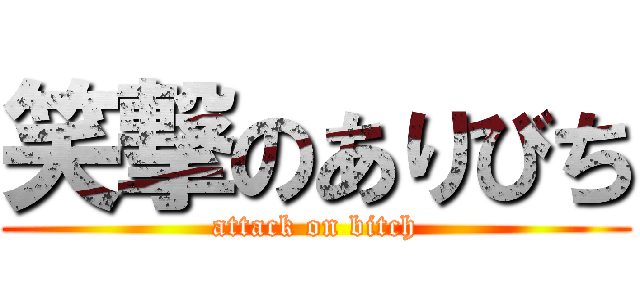 笑撃のありびち (attack on bitch)