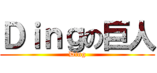 Ｄｉｎｇの巨人 (Ding)