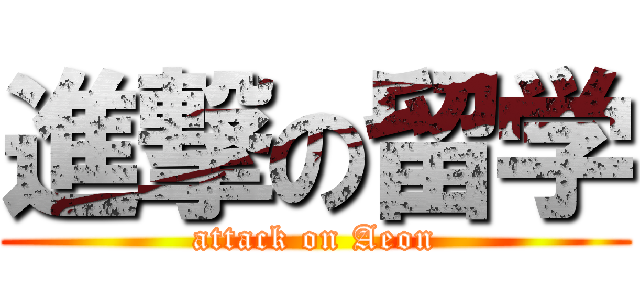 進撃の留学 (attack on Aeon)