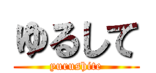 ゆるして (yurushite)