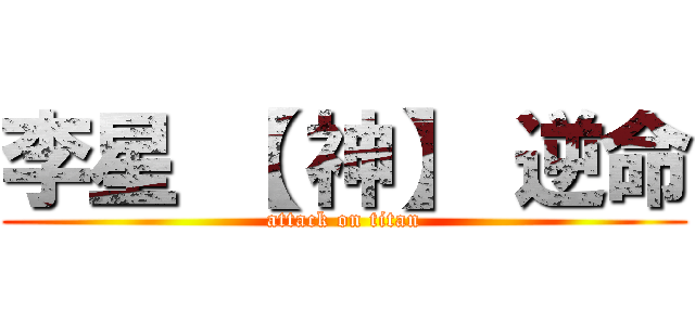 李星 【 神】 逆命 (attack on titan)
