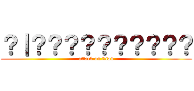 ？｜？？？？？？？？？？ (attack on titan)