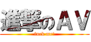 進撃のＡＶ (fuck me!)