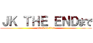 ＪＫ ＴＨＥ ＥＮＤまで (attack on titan)