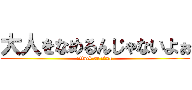 大人をなめるんじゃないよぉ (attack on titan)