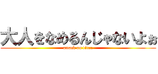 大人をなめるんじゃないよぉ (attack on titan)