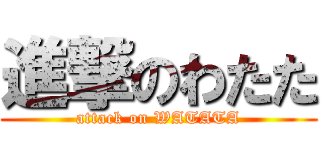 進撃のわたた (attack on WATATA)