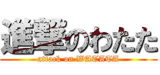 進撃のわたた (attack on WATATA)