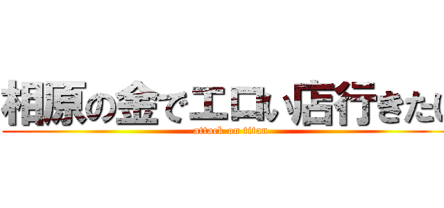 相原の金でエロい店行きたい (attack on titan)